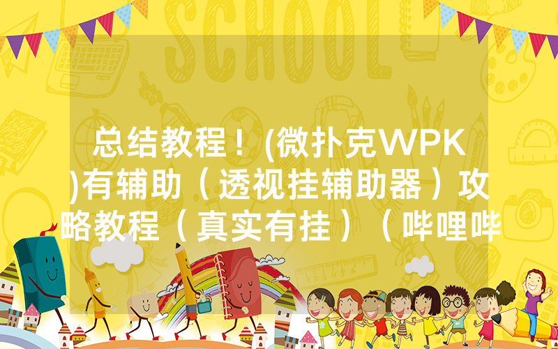 总结教程！(微扑克WPK)有辅助（透视挂辅助器）攻略教程（真实有挂）（哔哩哔哩）