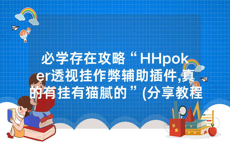 必学存在攻略“HHpoker透视挂作弊辅助插件,真的有挂有猫腻的”(分享教程)