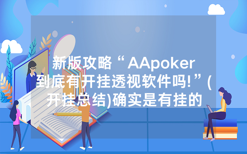 新版攻略“AApoker到底有开挂透视软件吗!”(开挂总结)确实是有挂的