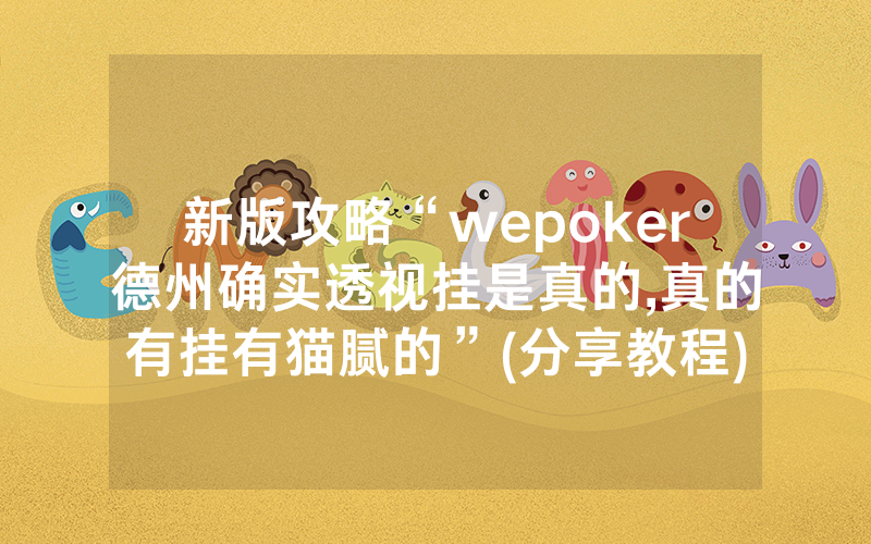 新版攻略“wepoker德州确实透视挂是真的,真的有挂有猫腻的”(分享教程)