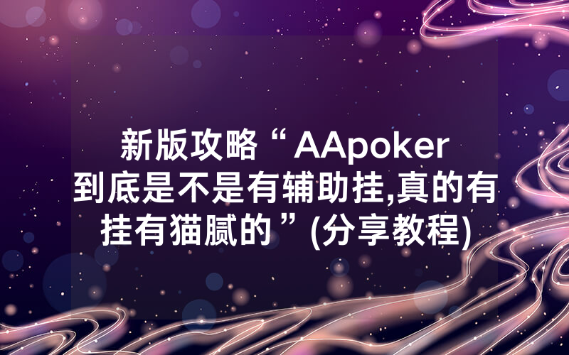 新版攻略“AApoker到底是不是有辅助挂,真的有挂有猫腻的”(分享教程)
