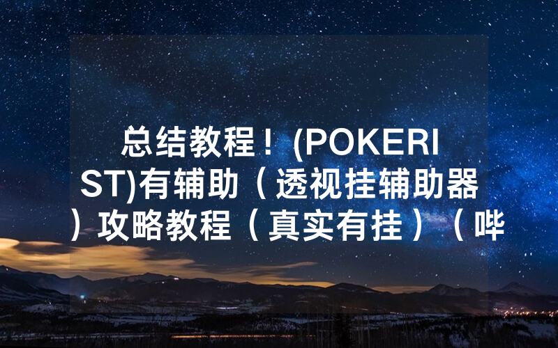 总结教程！(POKERIST)有辅助（透视挂辅助器）攻略教程（真实有挂）（哔哩哔哩）