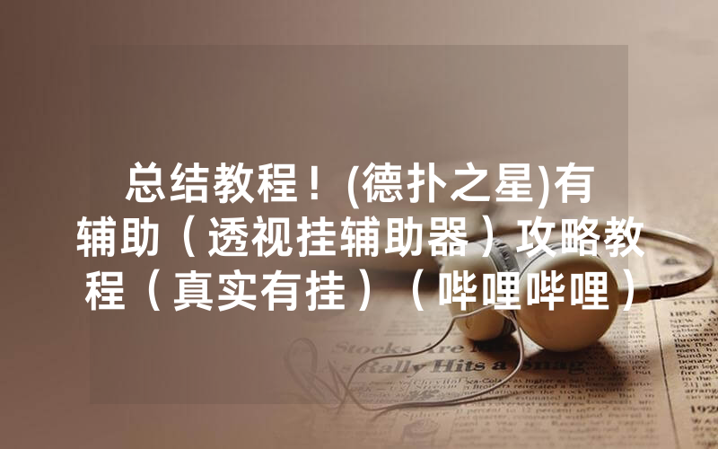 总结教程！(德扑之星)有辅助（透视挂辅助器）攻略教程（真实有挂）（哔哩哔哩）
