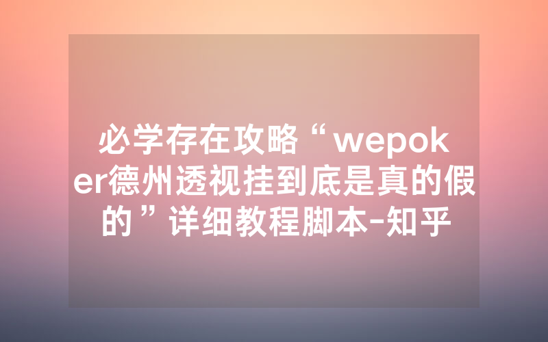 必学存在攻略“wepoker德州透视挂到底是真的假的”详细教程脚本-知乎