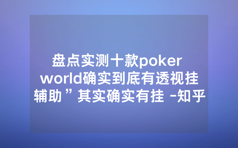 盘点实测十款poker world确实到底有透视挂辅助”其实确实有挂 -知乎