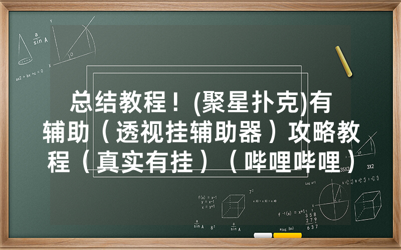 总结教程！(聚星扑克)有辅助（透视挂辅助器）攻略教程（真实有挂）（哔哩哔哩）