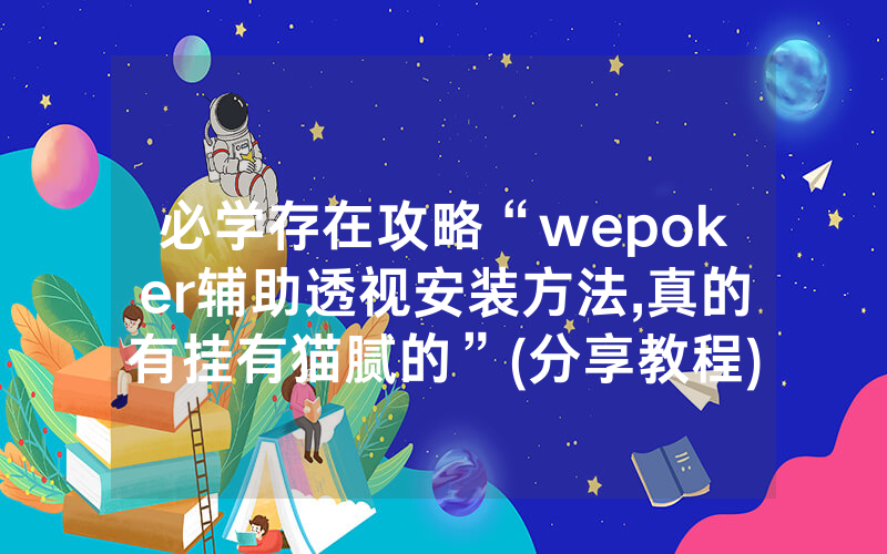 必学存在攻略“wepoker辅助透视安装方法,真的有挂有猫腻的”(分享教程)