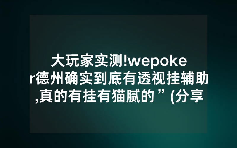 大玩家实测!wepoker德州确实到底有透视挂辅助,真的有挂有猫腻的”(分享教程)