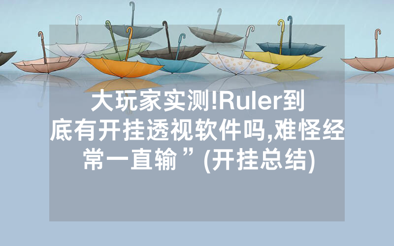 大玩家实测!Ruler到底有开挂透视软件吗,难怪经常一直输”(开挂总结)