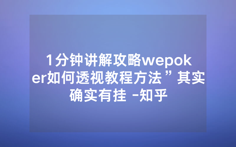1分钟讲解攻略wepoker如何透视教程方法”其实确实有挂 -知乎