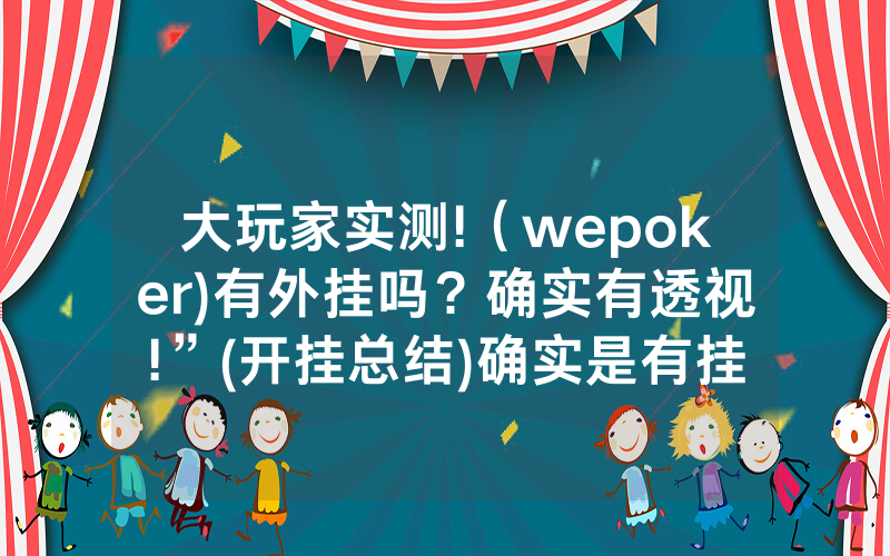 大玩家实测!（wepoker)有外挂吗？确实有透视!”(开挂总结)确实是有挂的