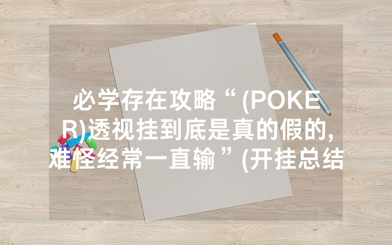 必学存在攻略“(POKER)透视挂到底是真的假的,难怪经常一直输”(开挂总结)