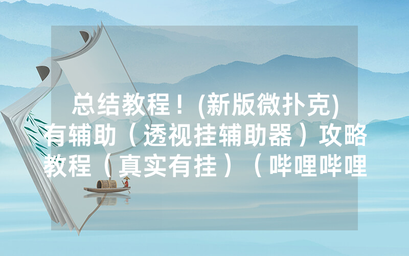 总结教程！(新版微扑克)有辅助（透视挂辅助器）攻略教程（真实有挂）（哔哩哔哩）