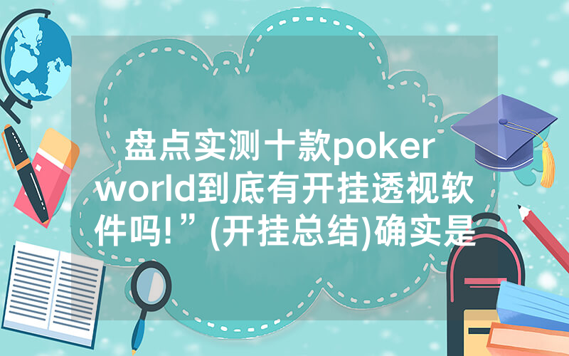 盘点实测十款poker world到底有开挂透视软件吗!”(开挂总结)确实是有挂的
