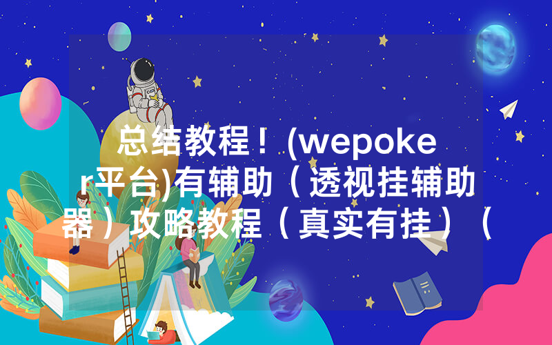 总结教程！(wepoker平台)有辅助（透视挂辅助器）攻略教程（真实有挂）（哔哩哔哩）