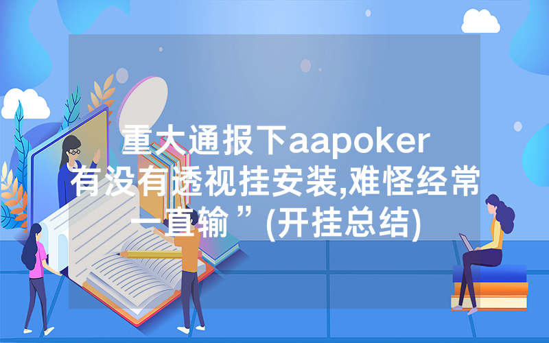 重大通报下aapoker有没有透视挂安装,难怪经常一直输”(开挂总结)