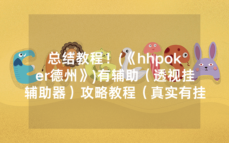 总结教程！(《hhpoker德州》)有辅助（透视挂辅助器）攻略教程（真实有挂）（哔哩哔哩）