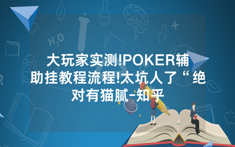 大玩家实测!POKER辅助挂教程流程!太坑人了“绝对有猫腻-知乎