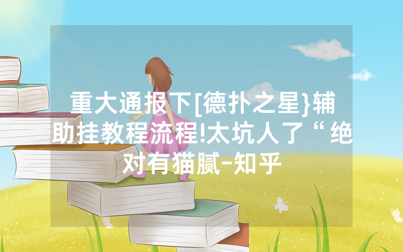 重大通报下[德扑之星}辅助挂教程流程!太坑人了“绝对有猫腻-知乎