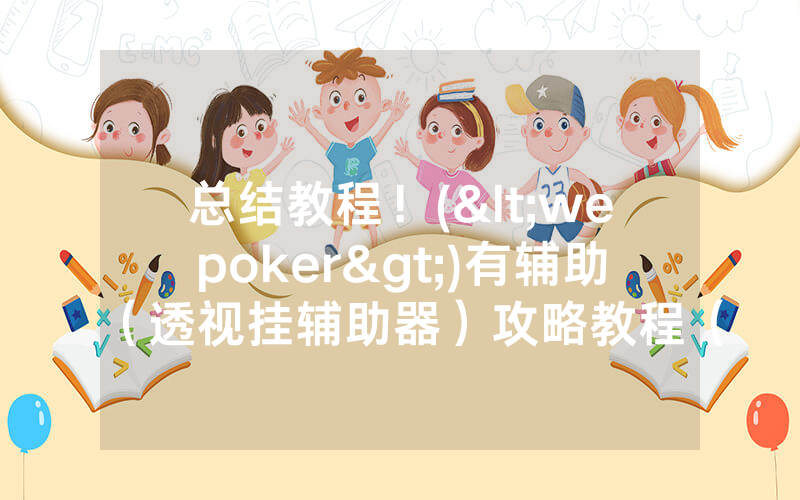 总结教程！(<wepoker>)有辅助（透视挂辅助器）攻略教程（真实有挂）（哔哩哔哩）