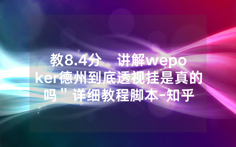 教8.4分鐘讲解wepoker德州到底透视挂是真的吗”详细教程脚本-知乎