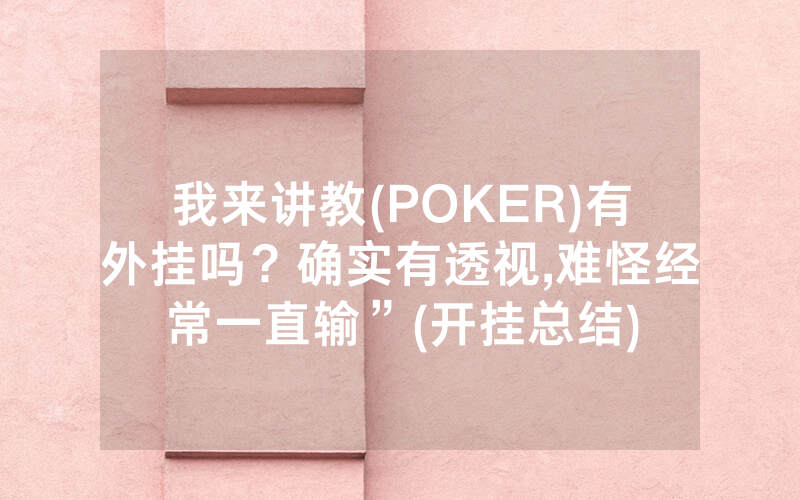 我来讲教(POKER)有外挂吗？确实有透视,难怪经常一直输”(开挂总结)