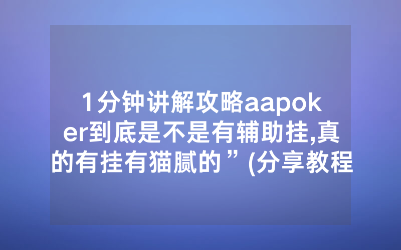 1分钟讲解攻略aapoker到底是不是有辅助挂,真的有挂有猫腻的”(分享教程)