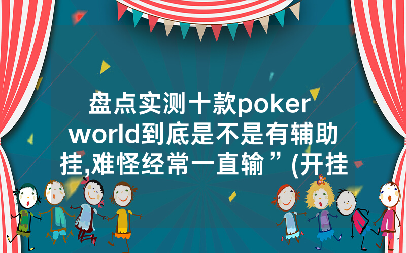 盘点实测十款poker world到底是不是有辅助挂,难怪经常一直输”(开挂总结)