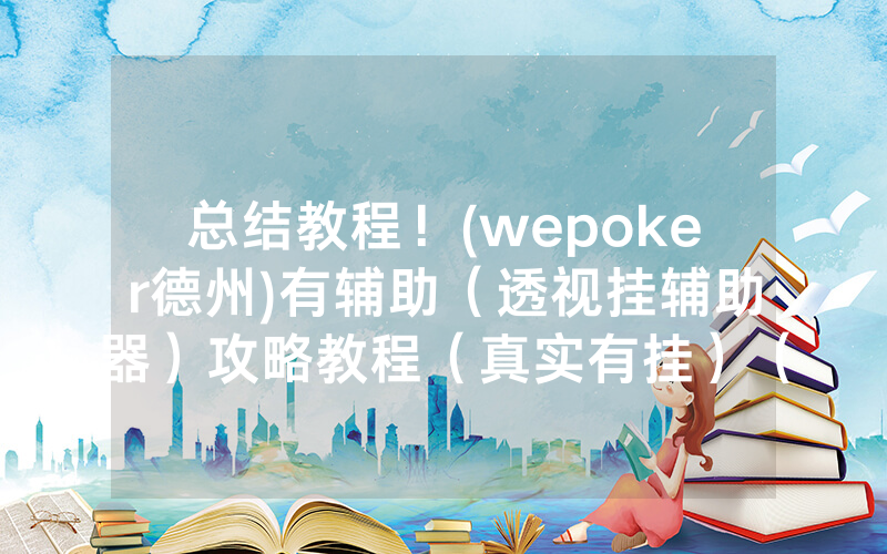 总结教程！(wepoker德州)有辅助（透视挂辅助器）攻略教程（真实有挂）（哔哩哔哩）
