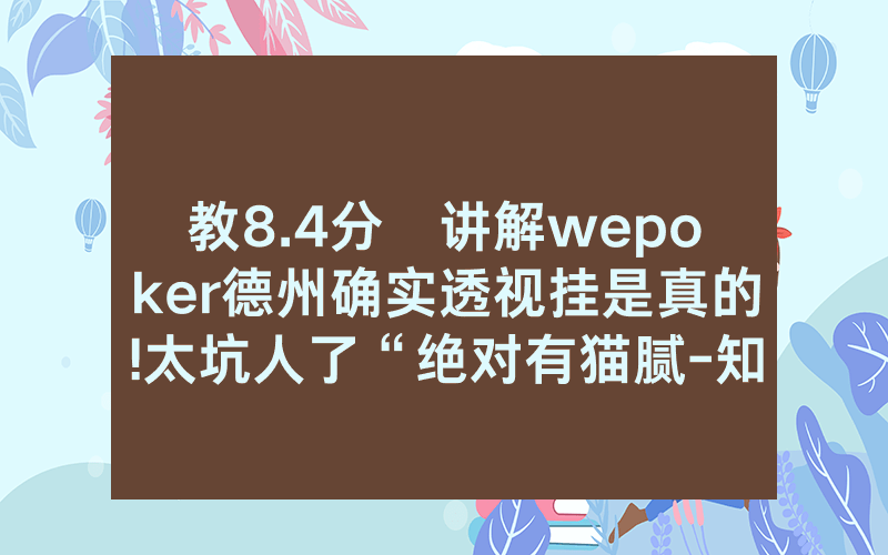 教8.4分鐘讲解wepoker德州确实透视挂是真的!太坑人了“绝对有猫腻-知乎