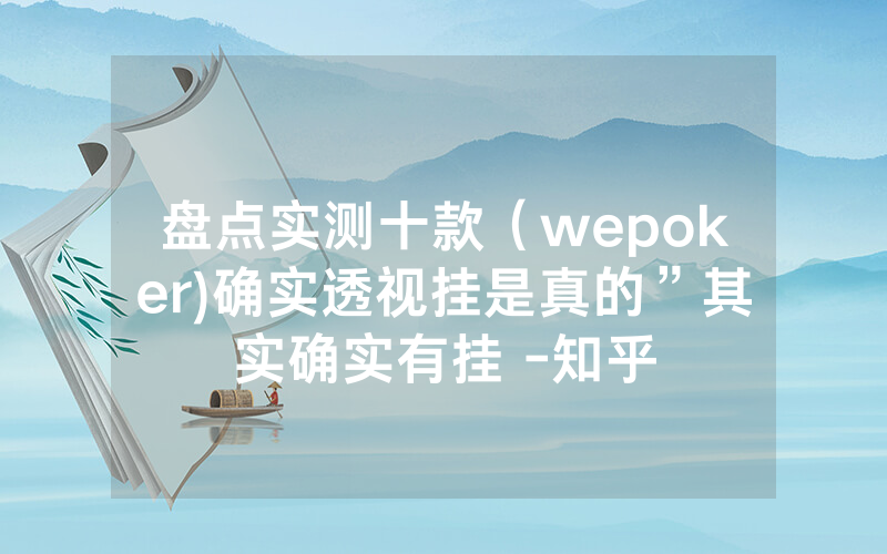 盘点实测十款（wepoker)确实透视挂是真的”其实确实有挂 -知乎