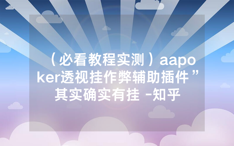 （必看教程实测）aapoker透视挂作弊辅助插件”其实确实有挂 -知乎