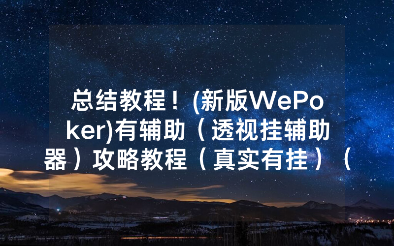 总结教程！(新版WePoker)有辅助（透视挂辅助器）攻略教程（真实有挂）（哔哩哔哩）