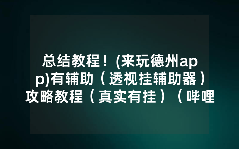 总结教程！(来玩德州app)有辅助（透视挂辅助器）攻略教程（真实有挂）（哔哩哔哩）