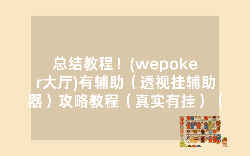 总结教程！(wepoker大厅)有辅助（透视挂辅助器）攻略教程（真实有挂）（哔哩哔哩）