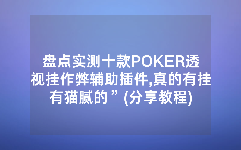 盘点实测十款POKER透视挂作弊辅助插件,真的有挂有猫腻的”(分享教程)