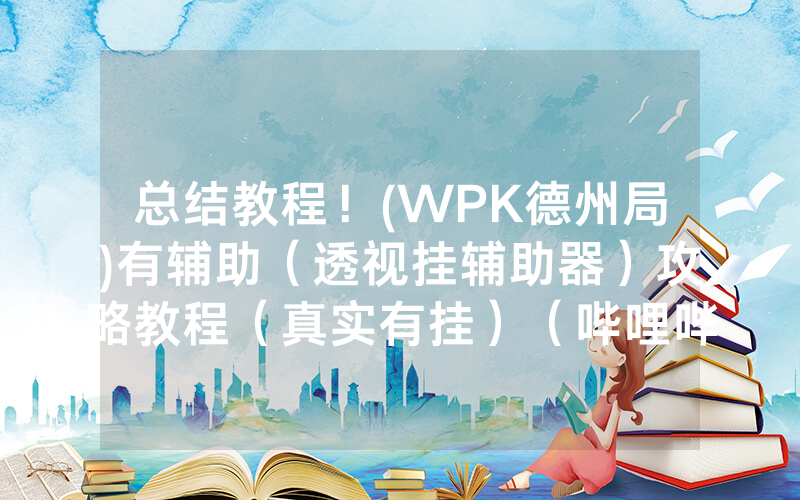 总结教程！(WPK德州局)有辅助（透视挂辅助器）攻略教程（真实有挂）（哔哩哔哩）
