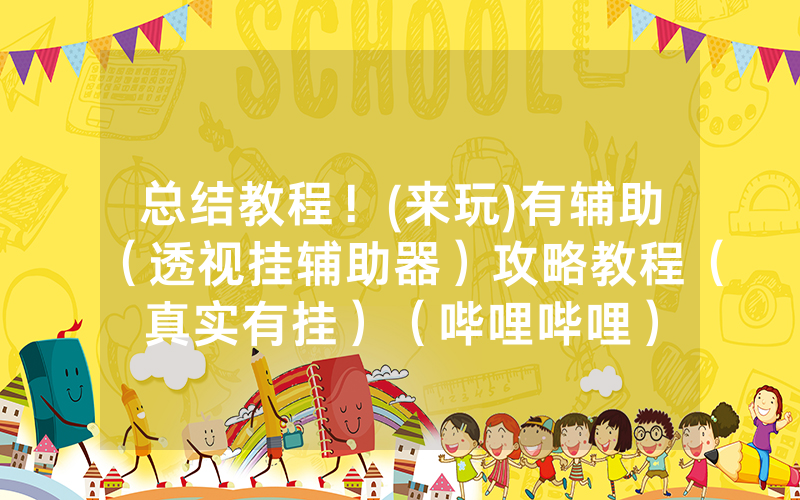 总结教程！(来玩)有辅助（透视挂辅助器）攻略教程（真实有挂）（哔哩哔哩）