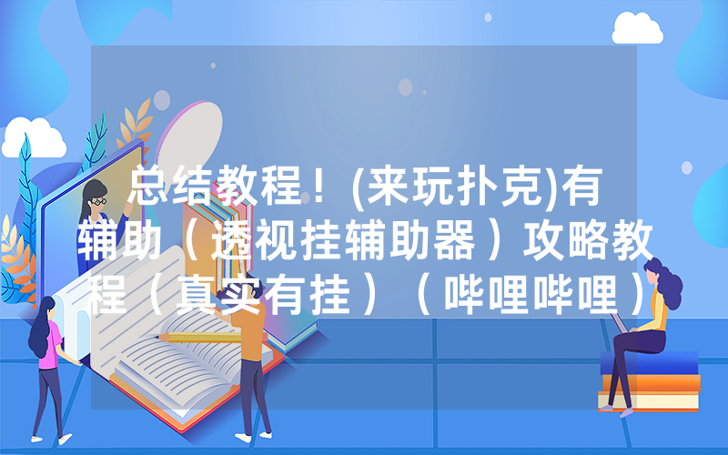 总结教程！(来玩扑克)有辅助（透视挂辅助器）攻略教程（真实有挂）（哔哩哔哩）