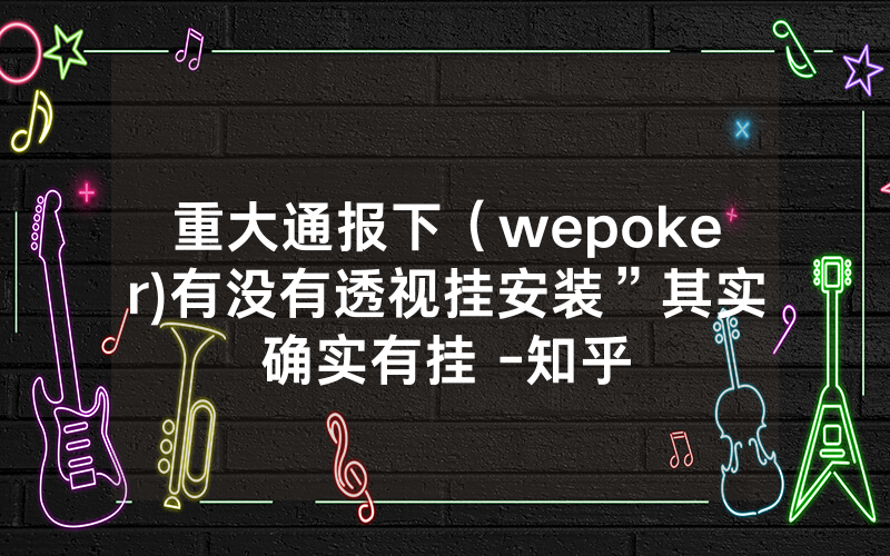 重大通报下（wepoker)有没有透视挂安装”其实确实有挂 -知乎