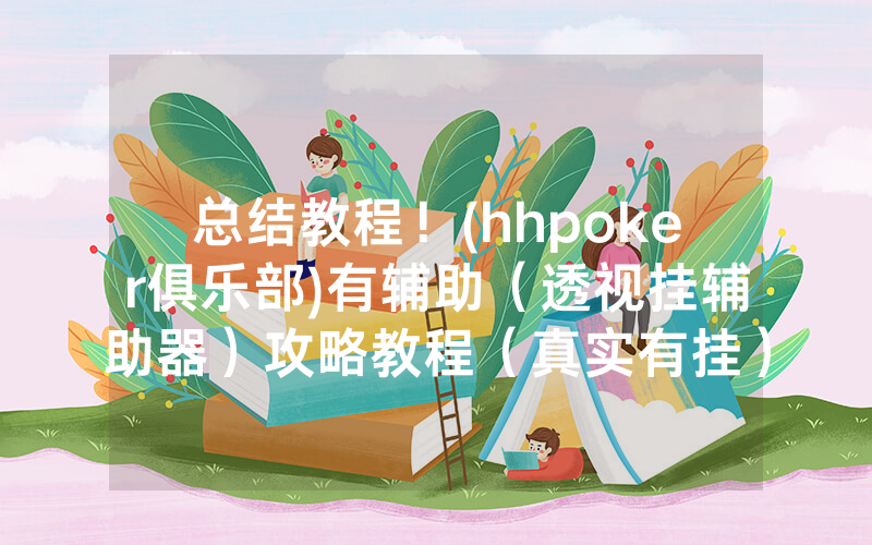 总结教程！(hhpoker俱乐部)有辅助（透视挂辅助器）攻略教程（真实有挂）（哔哩哔哩）