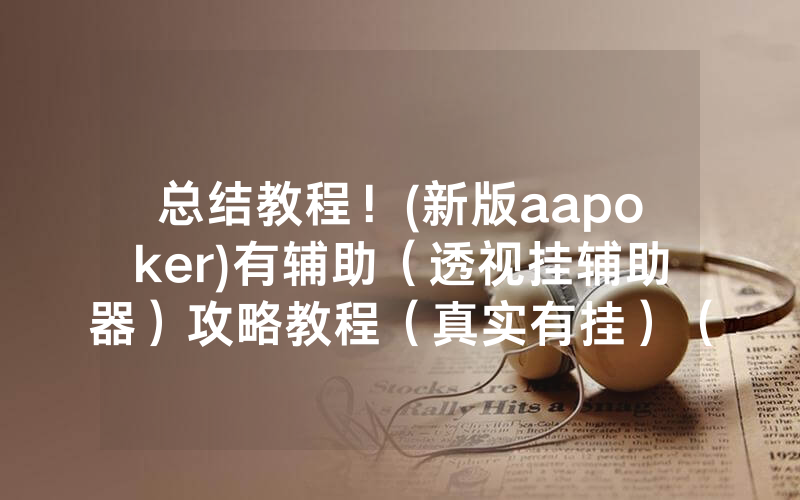 总结教程！(新版aapoker)有辅助（透视挂辅助器）攻略教程（真实有挂）（哔哩哔哩）