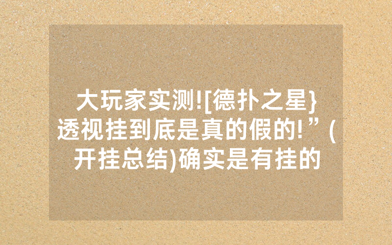 大玩家实测![德扑之星}透视挂到底是真的假的!”(开挂总结)确实是有挂的