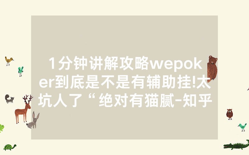 1分钟讲解攻略wepoker到底是不是有辅助挂!太坑人了“绝对有猫腻-知乎