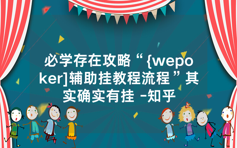 必学存在攻略“{wepoker]辅助挂教程流程”其实确实有挂 -知乎