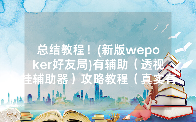 总结教程！(新版wepoker好友局)有辅助（透视挂辅助器）攻略教程（真实有挂）（哔哩哔哩）