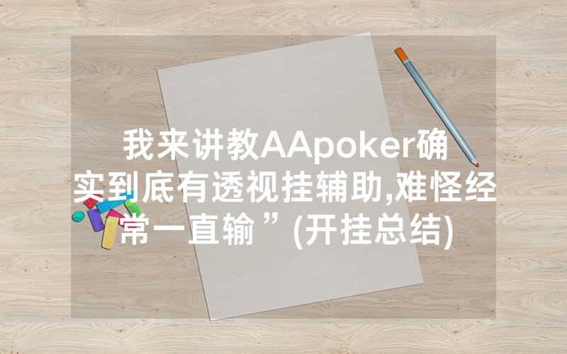 我来讲教AApoker确实到底有透视挂辅助,难怪经常一直输”(开挂总结)