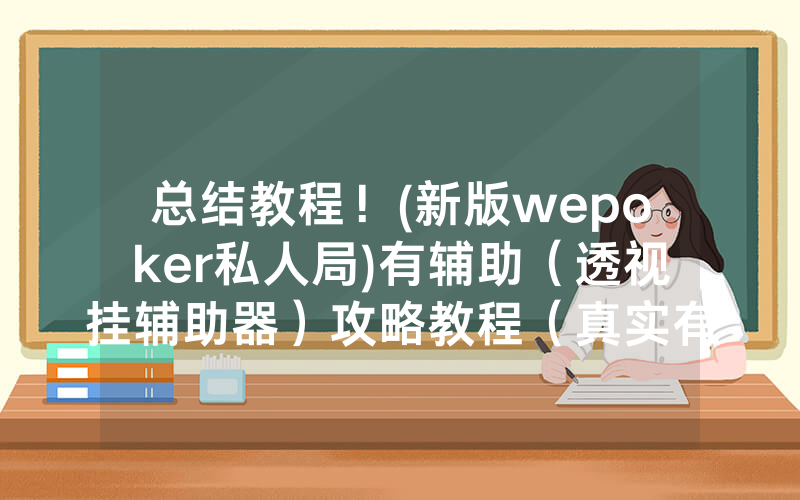 总结教程！(新版wepoker私人局)有辅助（透视挂辅助器）攻略教程（真实有挂）（哔哩哔哩）