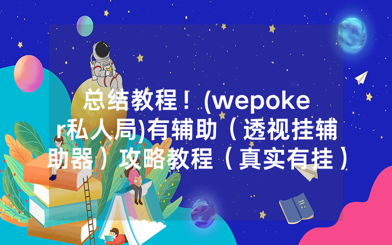 总结教程！(wepoker私人局)有辅助（透视挂辅助器）攻略教程（真实有挂）（哔哩哔哩）