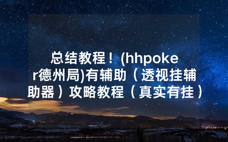 总结教程！(hhpoker德州局)有辅助（透视挂辅助器）攻略教程（真实有挂）（哔哩哔哩）